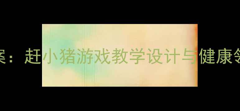 图片 中班体育教案：赶小猪游戏教学设计与健康领域实践指南