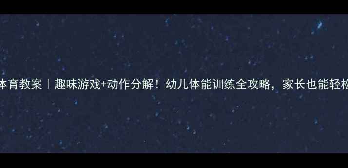 图片 中班体育教案｜趣味游戏+动作分解！幼儿体能训练全攻略，家长也能轻松跟练