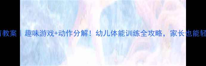 图片 中班体育教案｜趣味游戏+动作分解！幼儿体能训练全攻略，家长也能轻松跟练1