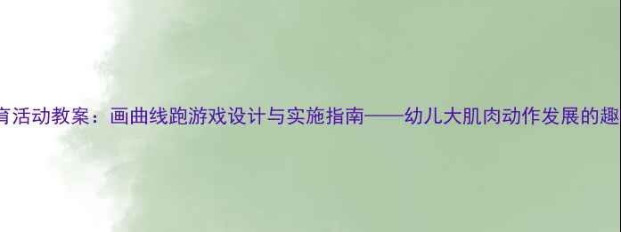 图片 中班体育活动教案：画曲线跑游戏设计与实施指南——幼儿大肌肉动作发展的趣味课程1