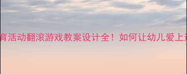 图片 中班体育活动翻滚游戏教案设计全！如何让幼儿爱上运动？2