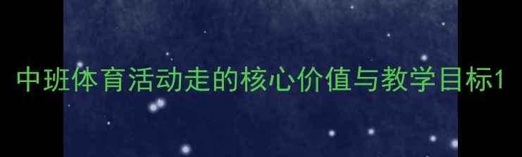 图片 中班体育活动走的核心价值与教学目标1
