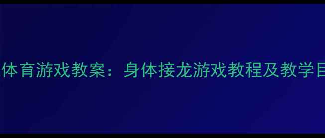 图片 中班体育游戏教案：身体接龙游戏教程及教学目标1