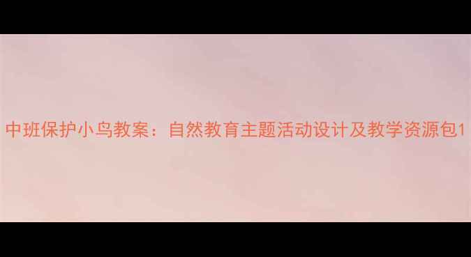 图片 中班保护小鸟教案：自然教育主题活动设计及教学资源包1