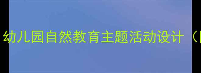 图片 中班保护鸟类教案：幼儿园自然教育主题活动设计（附教学方案及案例）