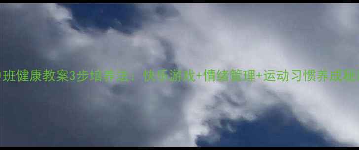 图片 中班健康教案3步培养法：快乐游戏+情绪管理+运动习惯养成秘籍