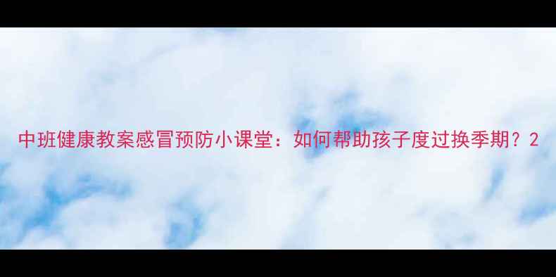 图片 中班健康教案感冒预防小课堂：如何帮助孩子度过换季期？2