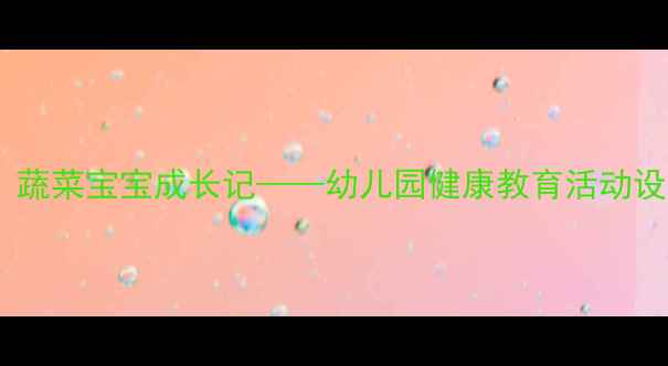 图片 中班健康教案：蔬菜宝宝成长记——幼儿园健康教育活动设计与实施指南1