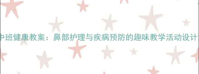 图片 中班健康教案：鼻部护理与疾病预防的趣味教学活动设计2