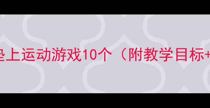 图片 中班健康教案｜幼儿垫上运动游戏10个（附教学目标+材料清单）🏃♀️✨1