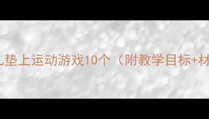 图片 中班健康教案｜幼儿垫上运动游戏10个（附教学目标+材料清单）🏃♀️✨2