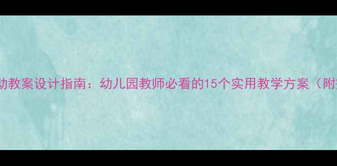 图片 中班健康领域活动教案设计指南：幼儿园教师必看的15个实用教学方案（附完整教学案例）1