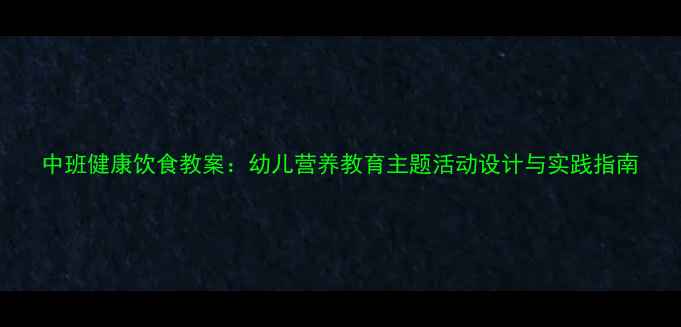 图片 中班健康饮食教案：幼儿营养教育主题活动设计与实践指南