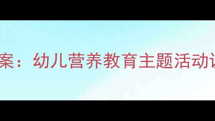 图片 中班健康饮食教案：幼儿营养教育主题活动设计与实践指南1