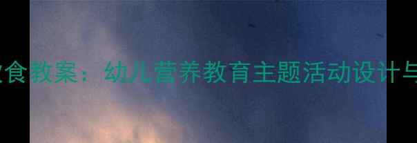 图片 中班健康饮食教案：幼儿营养教育主题活动设计与实践指南2