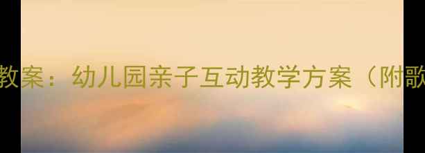 图片 中班儿歌夸妈妈教案：幼儿园亲子互动教学方案（附歌词+教学步骤）1