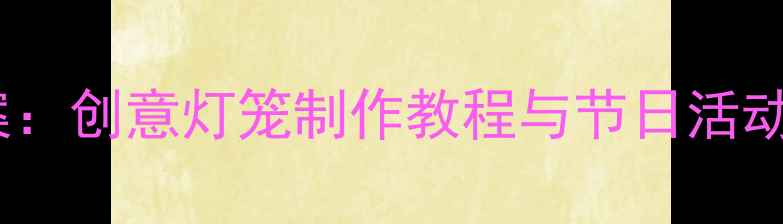 图片 中班元旦灯笼手工教案：创意灯笼制作教程与节日活动方案（附材料清单）1