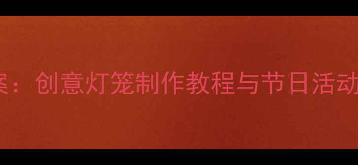 图片 中班元旦灯笼手工教案：创意灯笼制作教程与节日活动方案（附材料清单）2