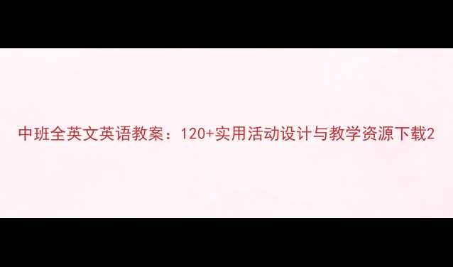图片 中班全英文英语教案：120+实用活动设计与教学资源下载2
