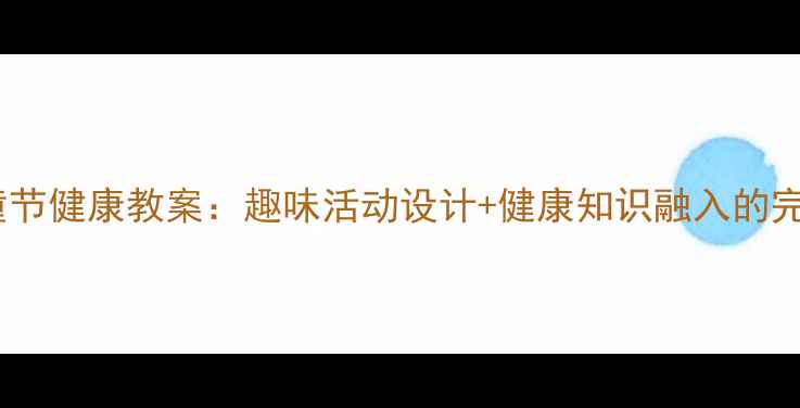 图片 中班六一儿童节健康教案：趣味活动设计+健康知识融入的完整教学方案1