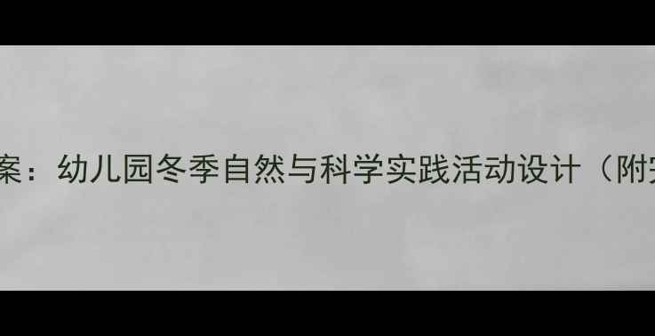 图片 中班冬天科学教案：幼儿园冬季自然与科学实践活动设计（附完整教学方案）2