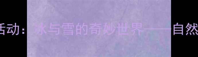 图片 中班冬季科学活动：冰与雪的奇妙世界——自然与实验教案全2