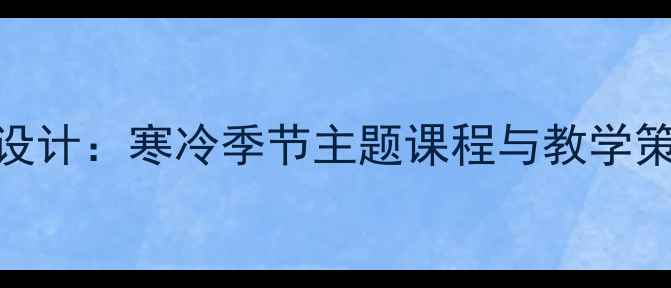 图片 中班冬季趣味活动设计：寒冷季节主题课程与教学策略（附完整教案）