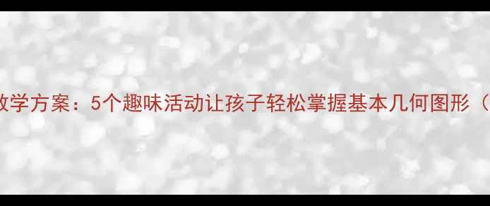 图片 中班几何形体教学方案：5个趣味活动让孩子轻松掌握基本几何图形（附详细教案）1