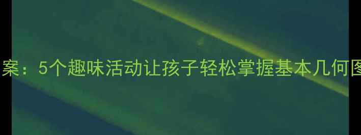 图片 中班几何形体教学方案：5个趣味活动让孩子轻松掌握基本几何图形（附详细教案）2