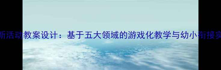 图片 中班创新活动教案设计：基于五大领域的游戏化教学与幼小衔接实践方案