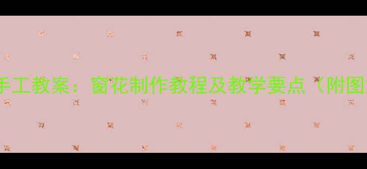 图片 中班剪纸手工教案：窗花制作教程及教学要点（附图解步骤）1