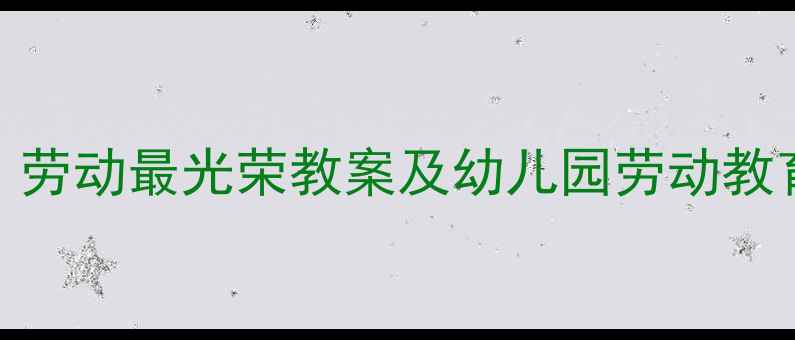 图片 中班劳动教育主题活动设计：劳动最光荣教案及幼儿园劳动教育方案（附活动流程与评价）