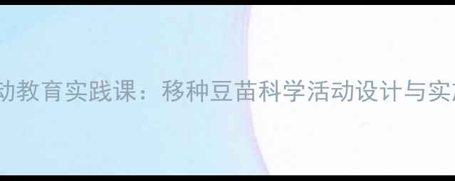 图片 中班劳动教育实践课：移种豆苗科学活动设计与实施指南1