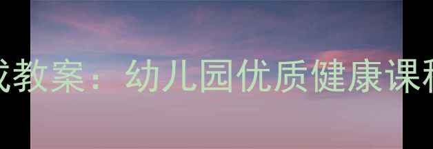 图片 中班卫生习惯养成教案：幼儿园优质健康课程设计与实施指南