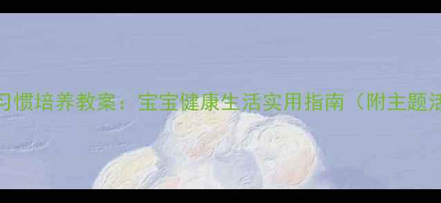 图片 中班卫生习惯培养教案：宝宝健康生活实用指南（附主题活动方案）