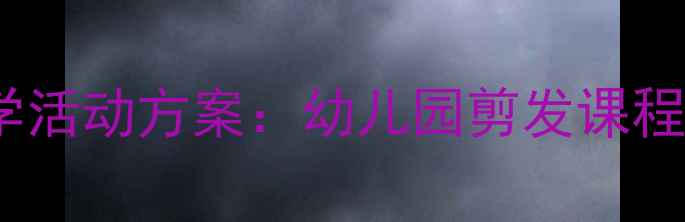 图片 中班发型整理教学活动方案：幼儿园剪发课程设计及实施指南1