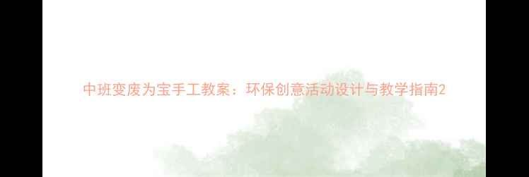 图片 中班变废为宝手工教案：环保创意活动设计与教学指南2