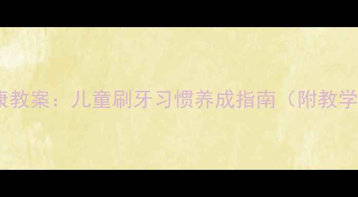 图片 中班口腔健康教案：儿童刷牙习惯养成指南（附教学活动设计）1