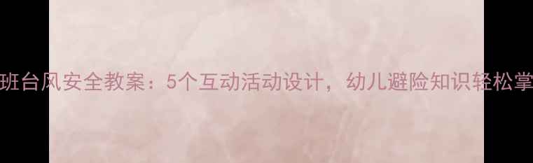 图片 中班台风安全教案：5个互动活动设计，幼儿避险知识轻松掌握