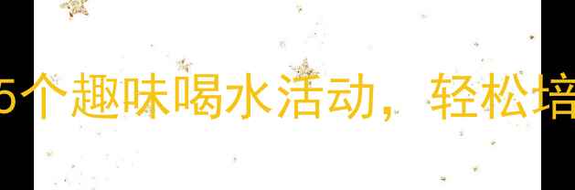 图片 中班喝水教案｜超实用5个趣味喝水活动，轻松培养幼儿健康饮水习惯🌟