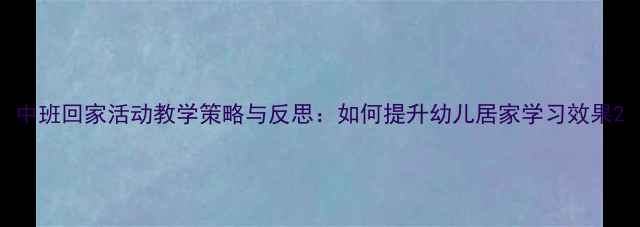 图片 中班回家活动教学策略与反思：如何提升幼儿居家学习效果2