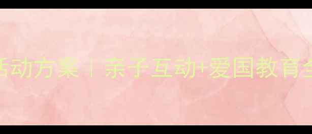 图片 中班国庆节活动方案｜亲子互动+爱国教育全攻略🇨🇳✨