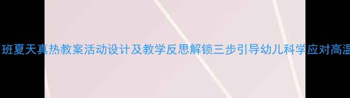 图片 中班夏天真热教案活动设计及教学反思解锁三步引导幼儿科学应对高温1