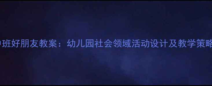 图片 中班好朋友教案：幼儿园社会领域活动设计及教学策略1