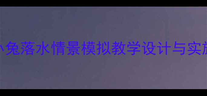 图片 中班安全教育教案：小兔落水情景模拟教学设计与实施（附详细教学方案）