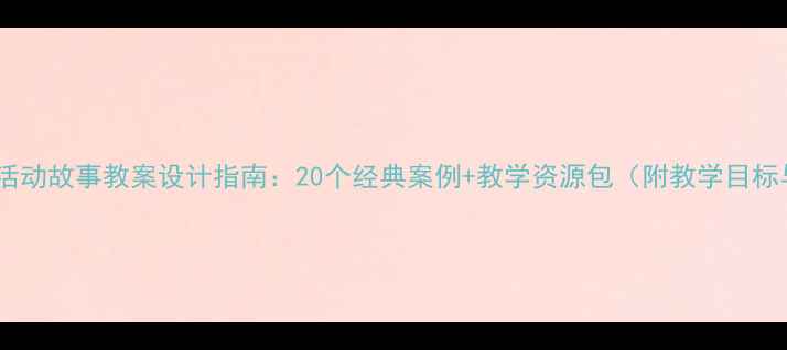 图片 中班幼儿主题活动故事教案设计指南：20个经典案例+教学资源包（附教学目标与评估方案）1