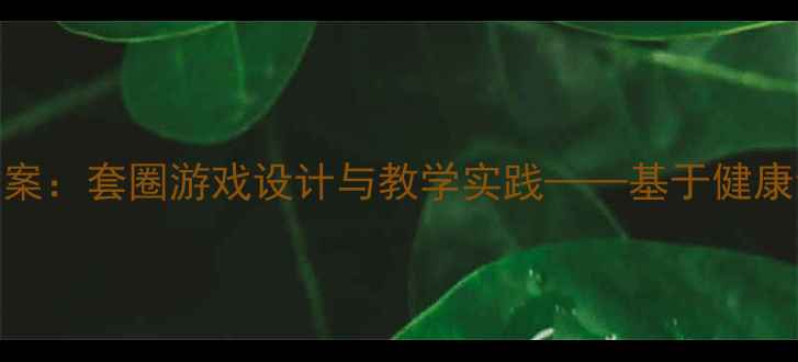 图片 中班幼儿体育游戏教案：套圈游戏设计与教学实践——基于健康领域的综合活动方案