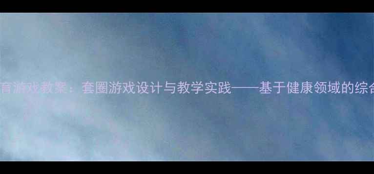 图片 中班幼儿体育游戏教案：套圈游戏设计与教学实践——基于健康领域的综合活动方案2