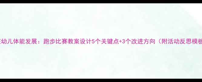 图片 中班幼儿体能发展：跑步比赛教案设计5个关键点+3个改进方向（附活动反思模板）1