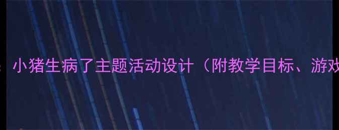 图片 中班幼儿健康教案：小猪生病了主题活动设计（附教学目标、游戏环节、延伸活动）